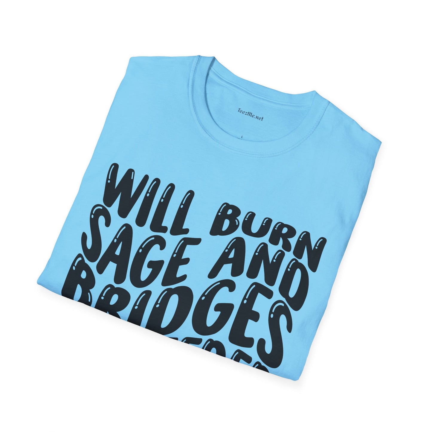 Will Burn Sage And Bridges As Needed (Black text) Unisex Soft Style T-Shirt 100% Cotton Graphic
