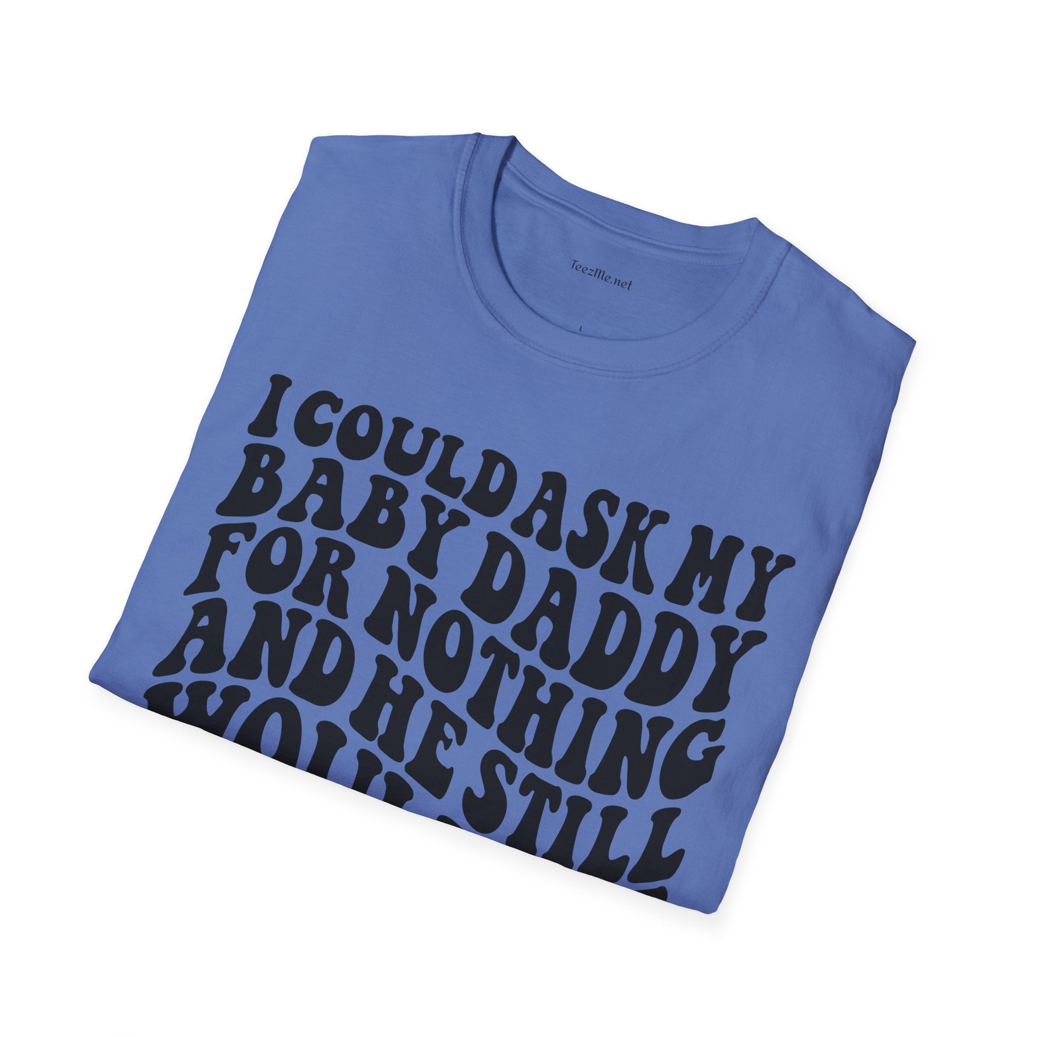 I could ask my baby daddy for nothing Unisex Soft Style T-Shirt 100% Cotton Graphic