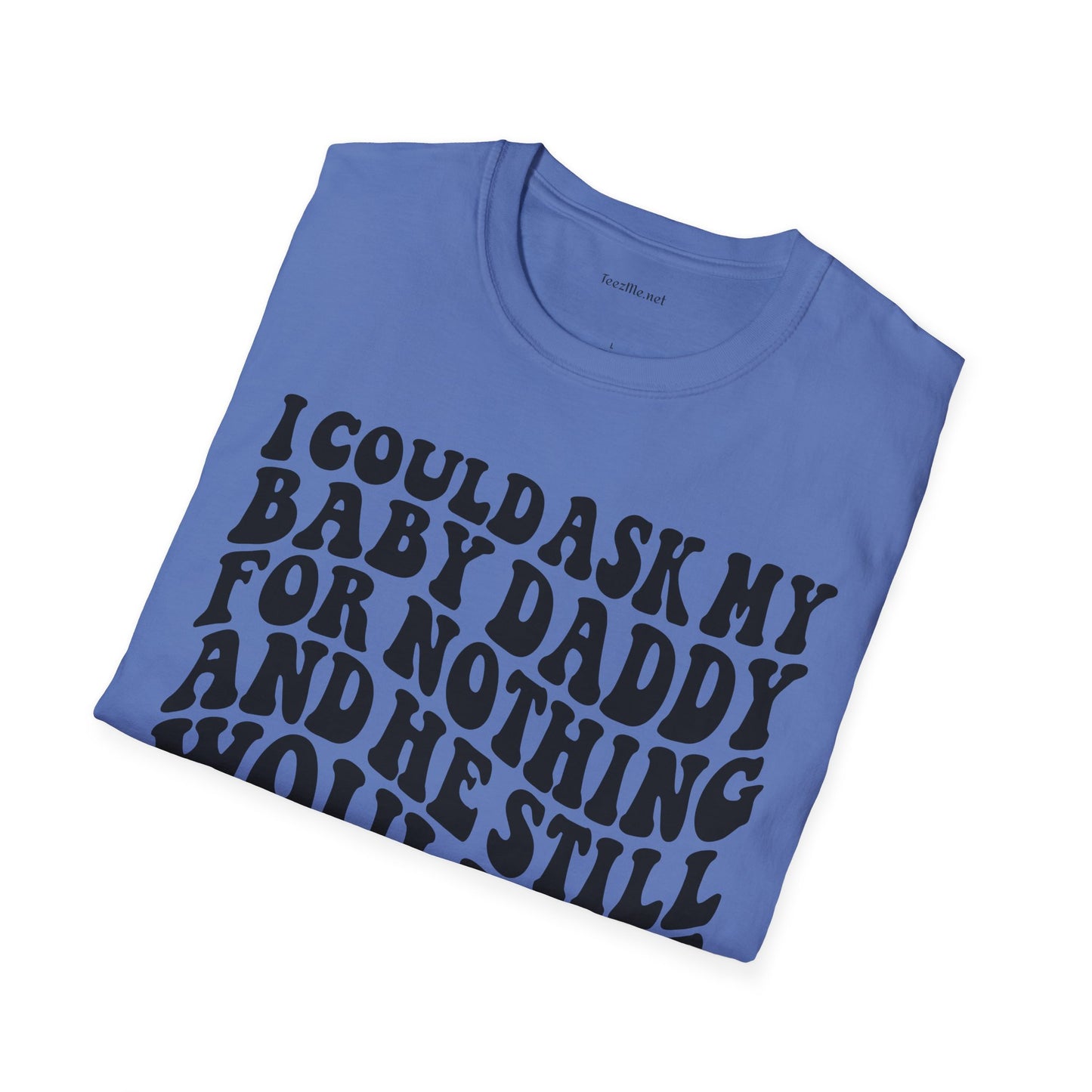 I could ask my baby daddy for nothing Unisex Soft Style T-Shirt 100% Cotton Graphic