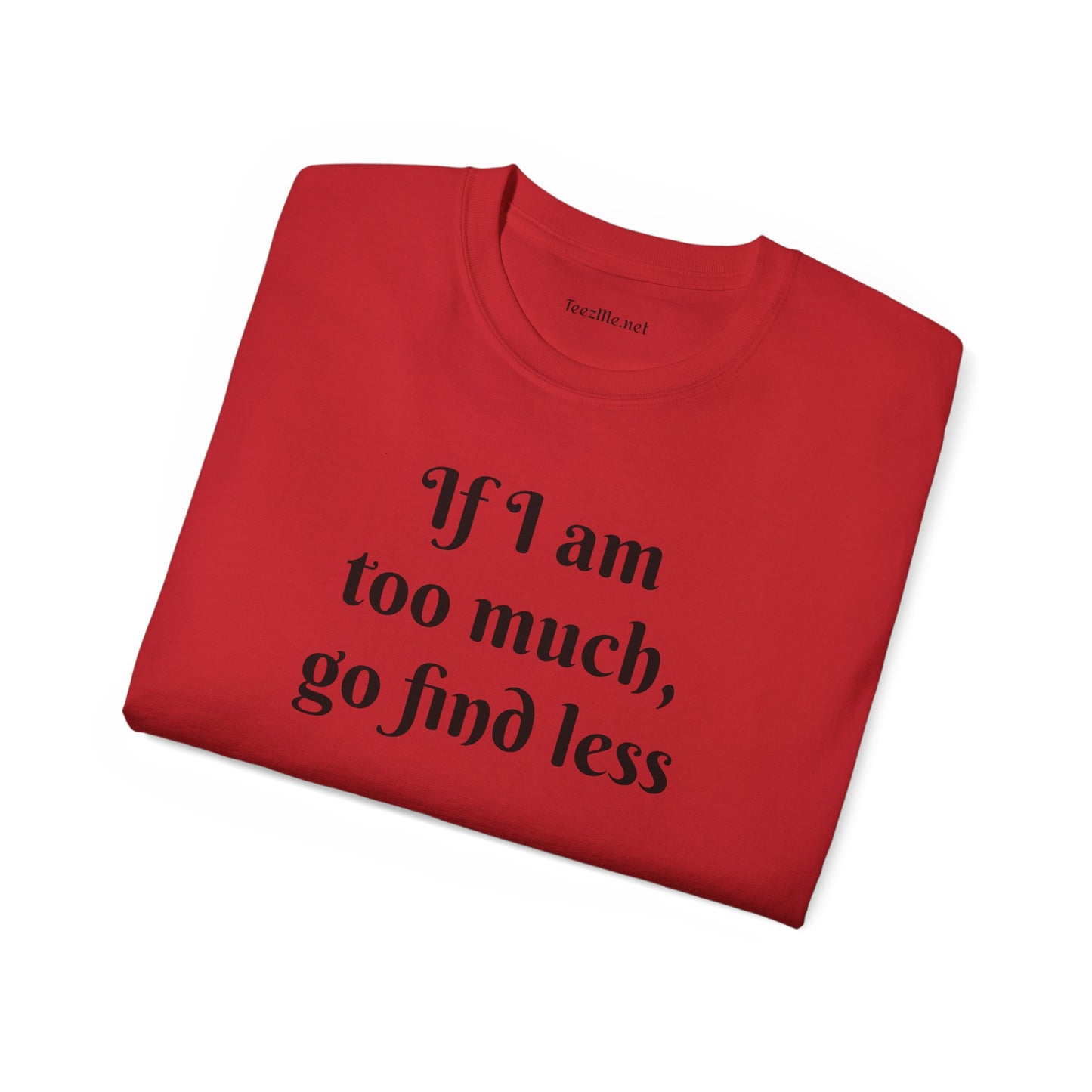 If I am too much - Unisex Ultra Cotton Tee