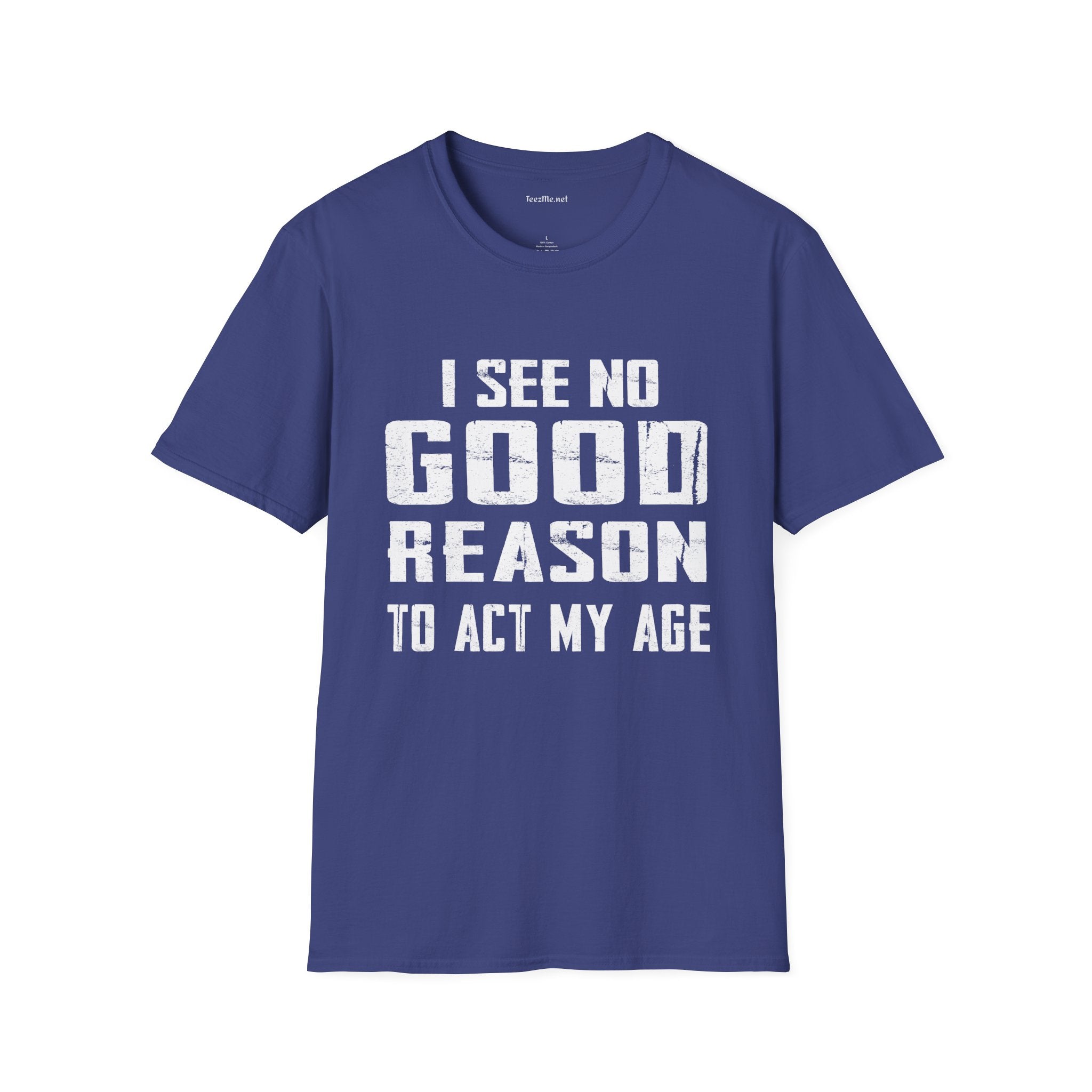 I See No Good Reason To Act My Age Unisex SoftStyle T-Shirt 100% Cotton Graphic