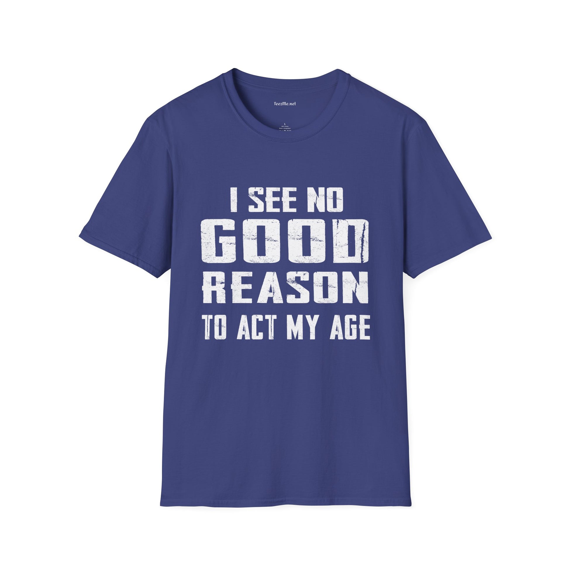 I See No Good Reason To Act My Age Unisex SoftStyle T-Shirt 100% Cotton Graphic