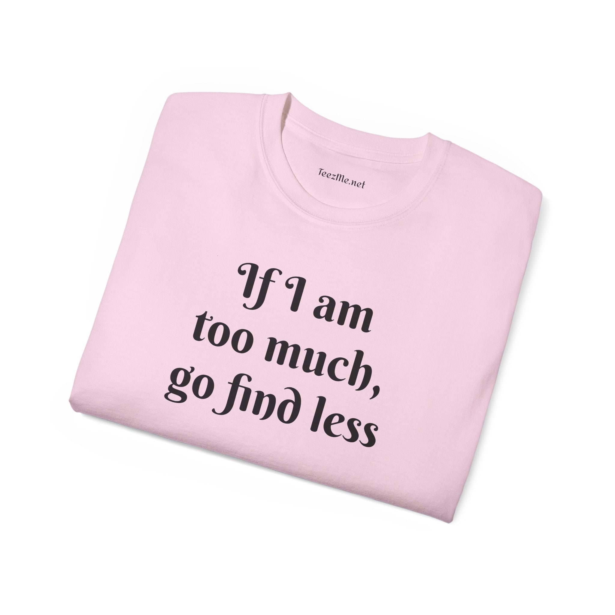 If I am too much - Unisex Ultra Cotton Tee