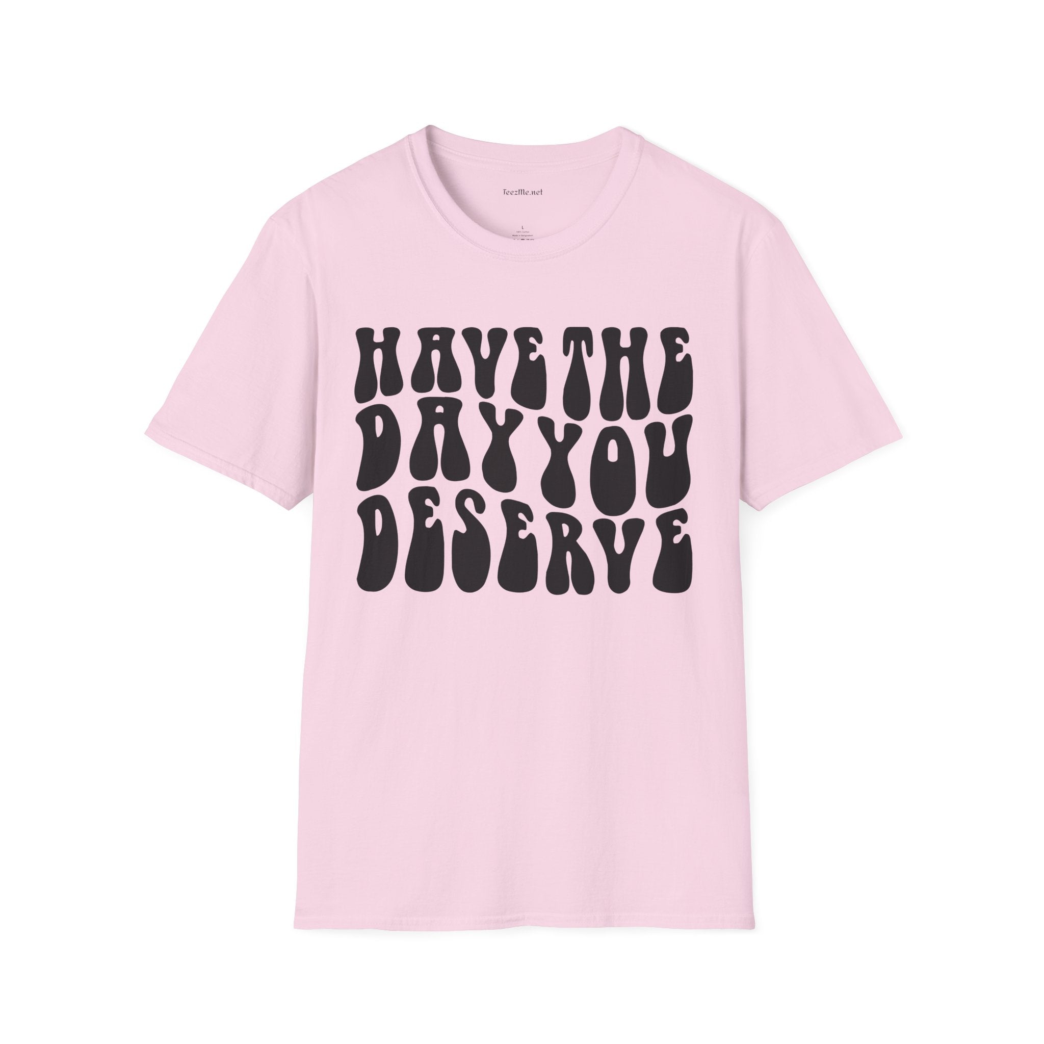 Have The Day You Deserve Unisex Softstyle T-Shirt 100% Cotton