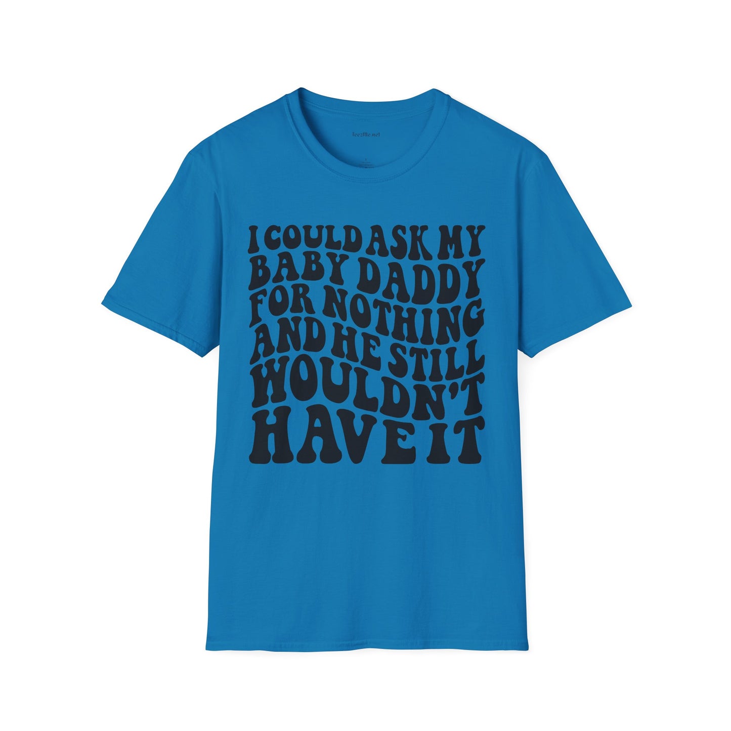 I could ask my baby daddy for nothing Unisex Soft Style T-Shirt 100% Cotton Graphic