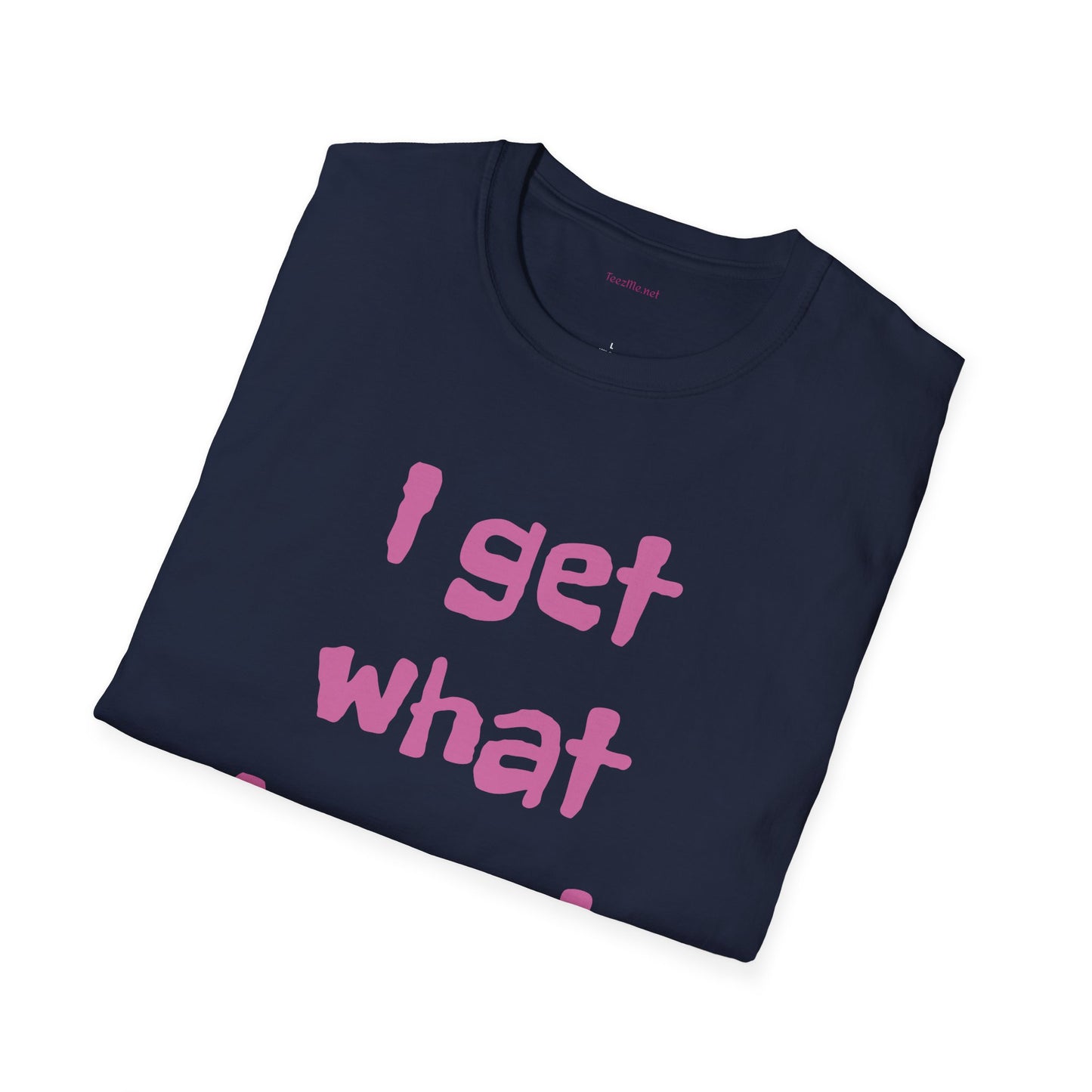 I get what I want - Unisex Softstyle T-Shirt 100% Cotton Graphic