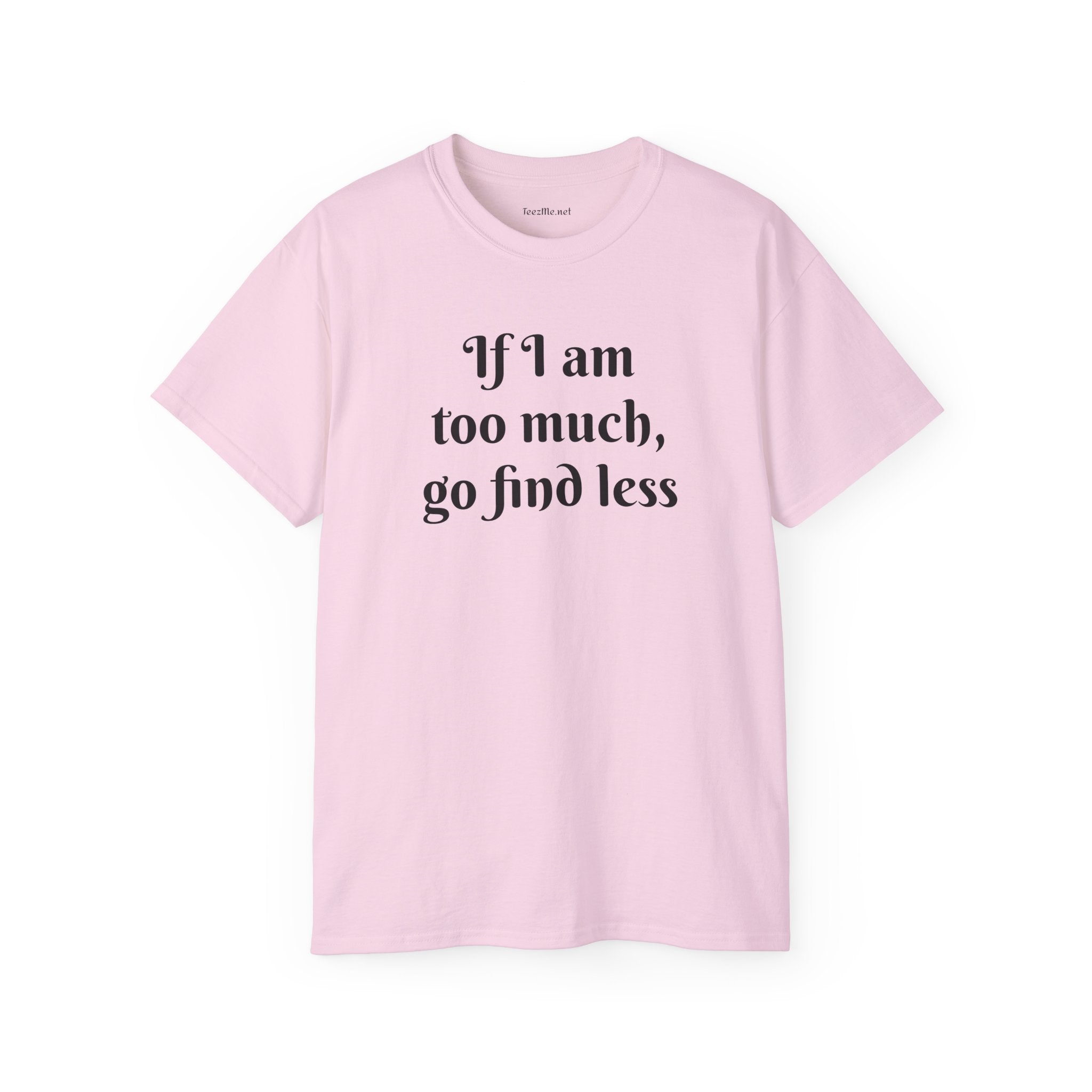 If I am too much - Unisex Ultra Cotton Tee