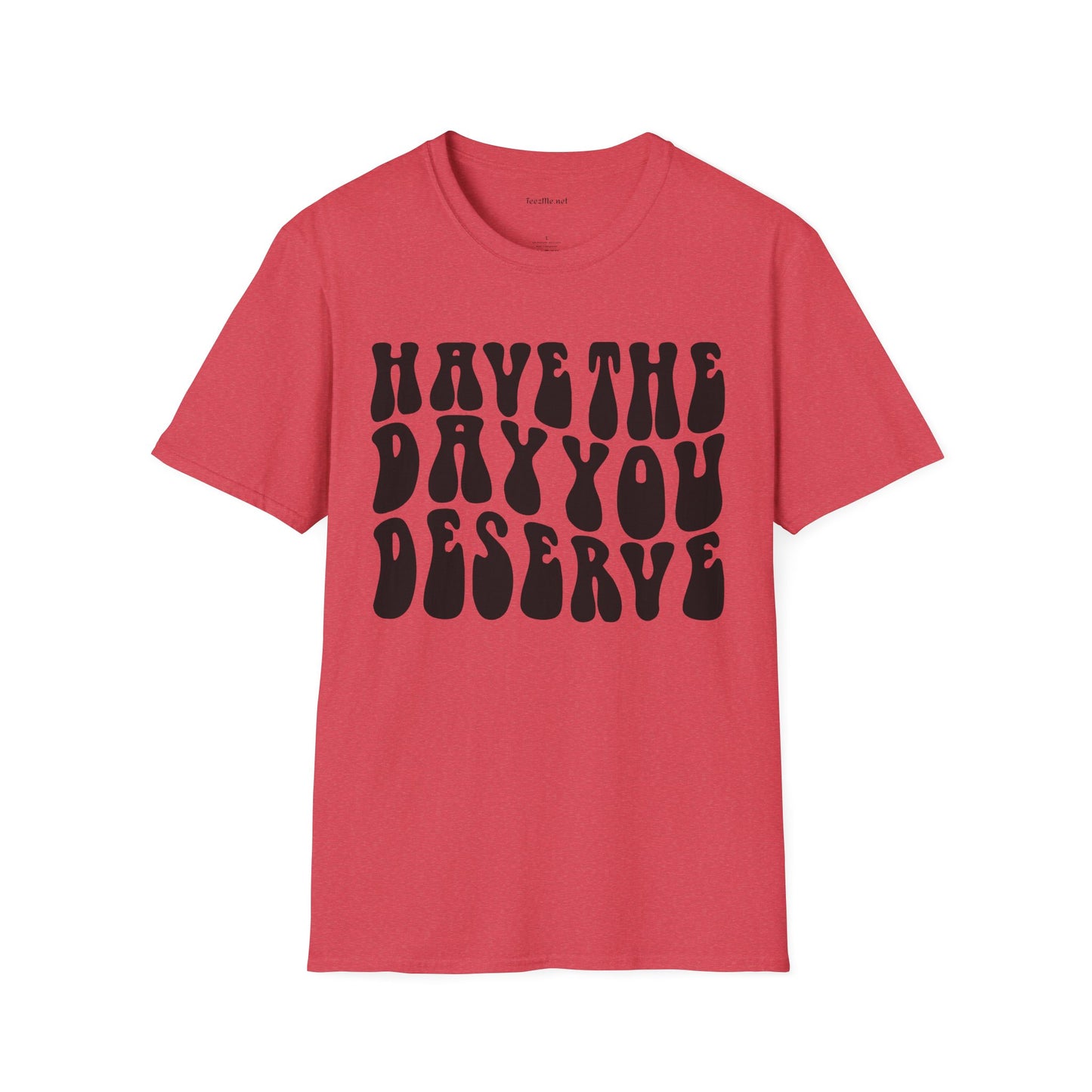 Have The Day You Deserve Unisex Softstyle T-Shirt 100% Cotton