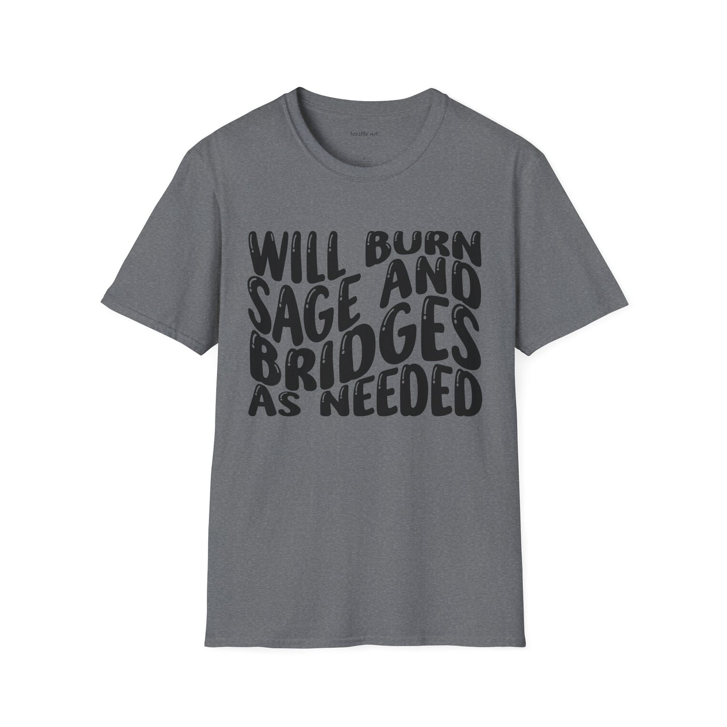 Will Burn Sage And Bridges As Needed (Black text) Unisex Soft Style T-Shirt 100% Cotton Graphic