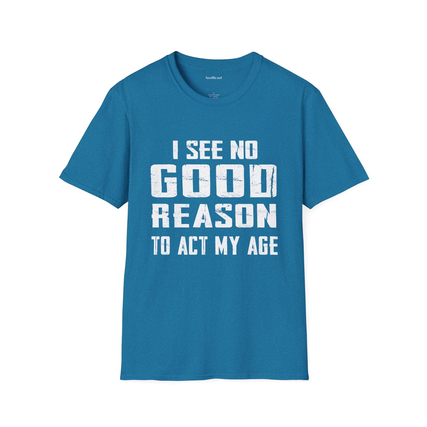 I See No Good Reason To Act My Age Unisex SoftStyle T-Shirt 100% Cotton Graphic