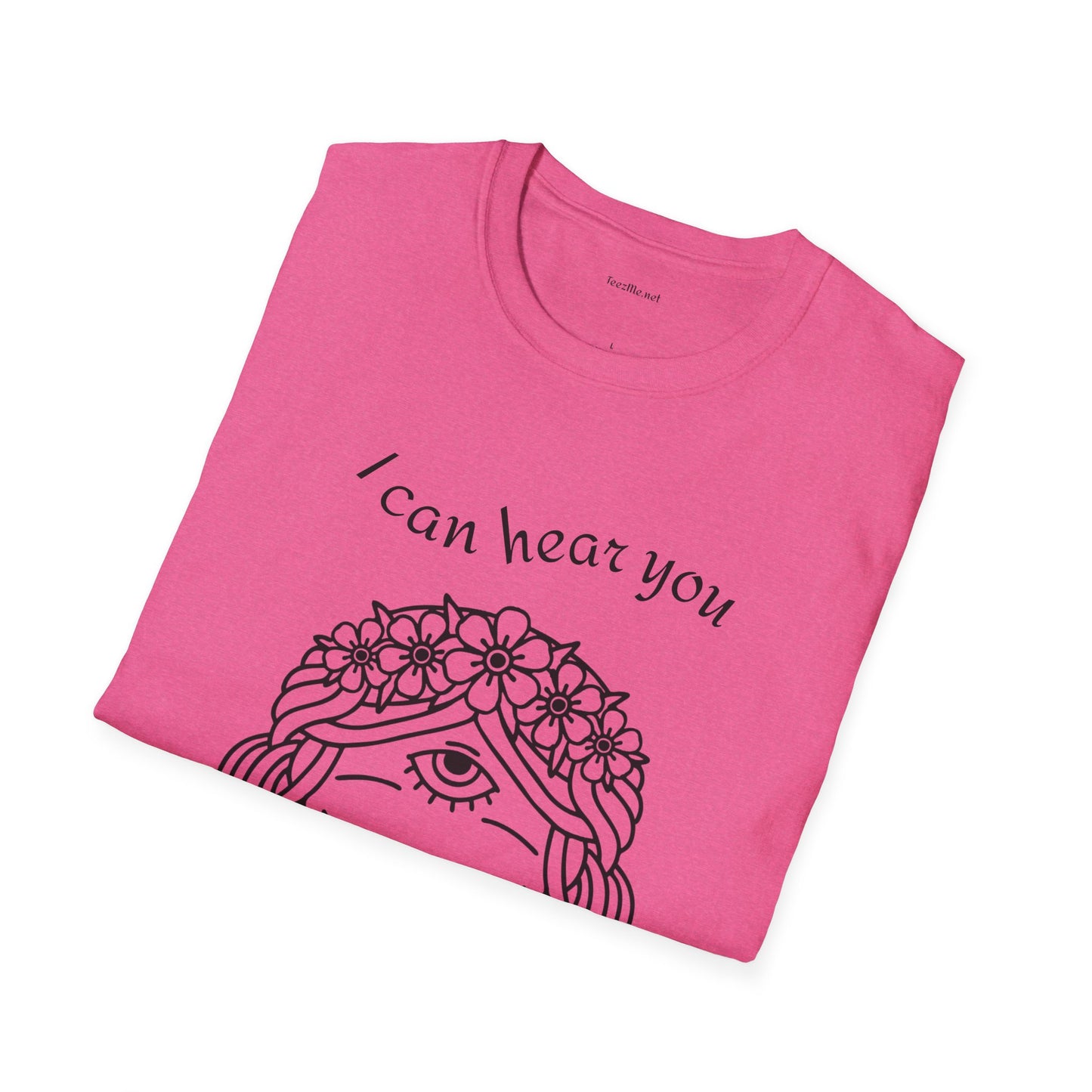 I can hear you  - Unisex Softstyle T-Shirt 100% Cotton Graphic