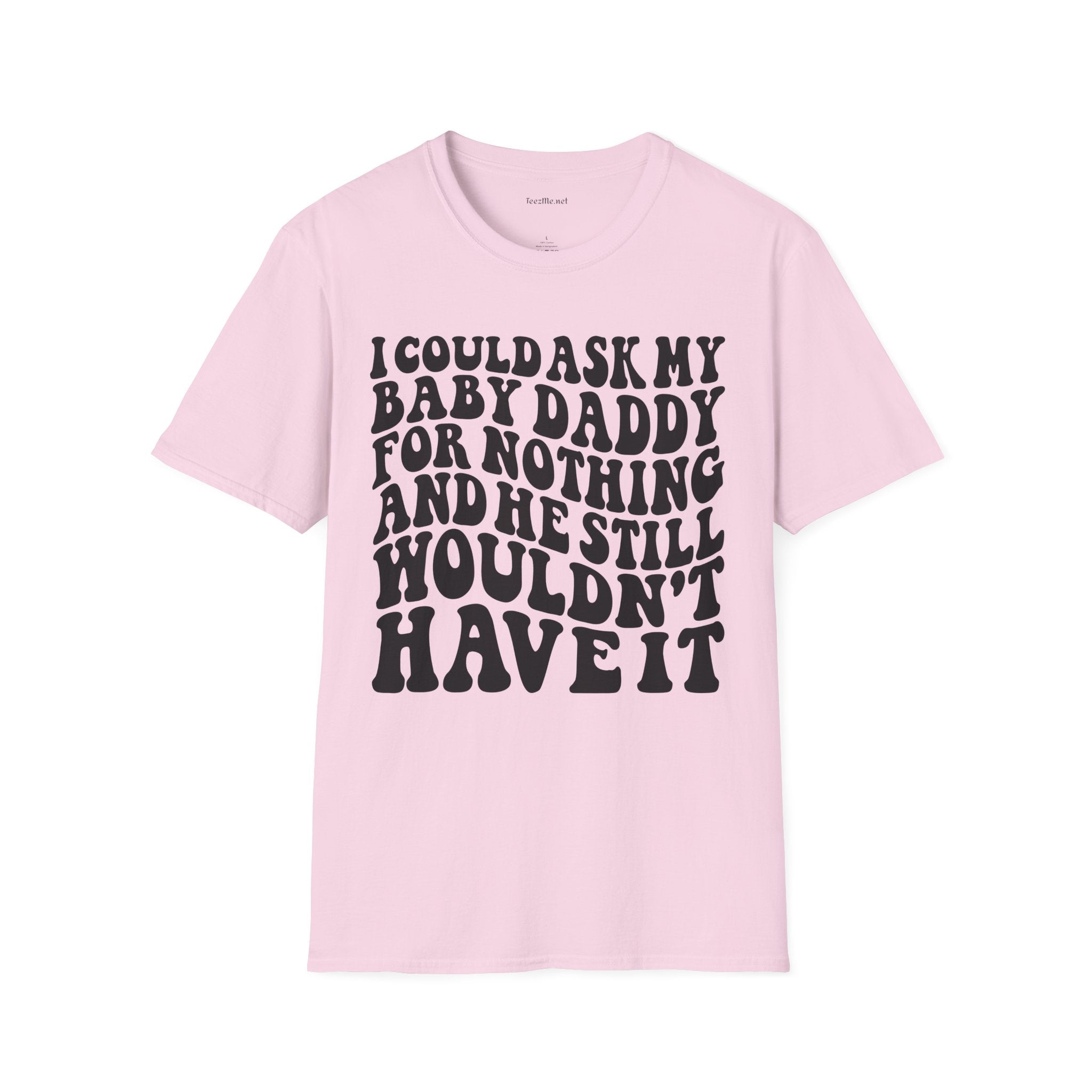 I could ask my baby daddy for nothing Unisex Soft Style T-Shirt 100% Cotton Graphic