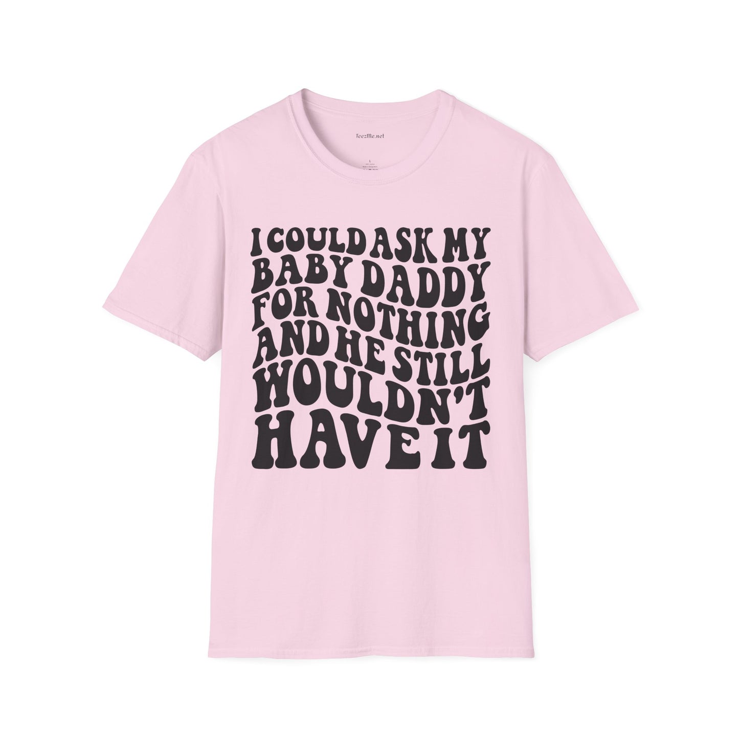 I could ask my baby daddy for nothing Unisex Soft Style T-Shirt 100% Cotton Graphic