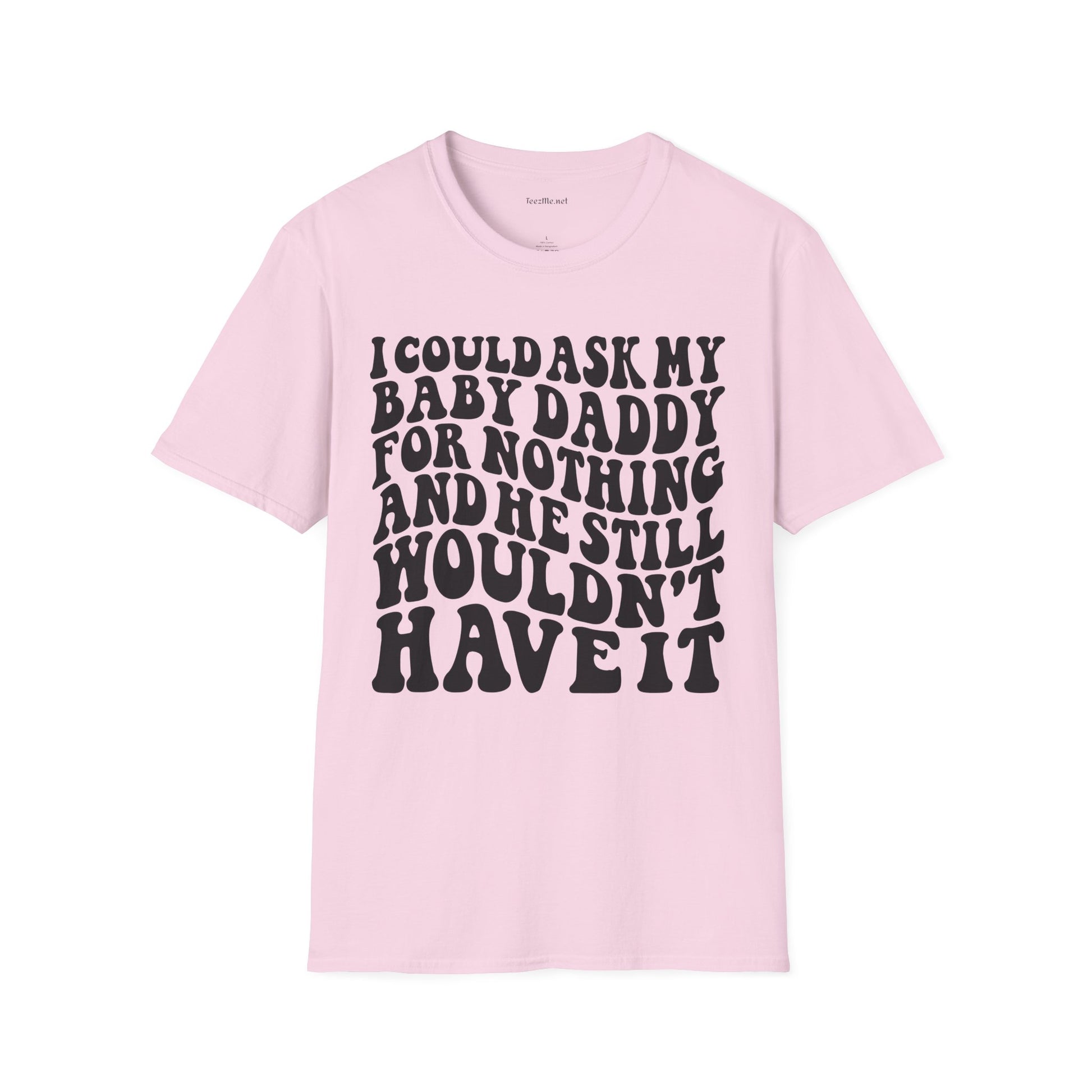 I could ask my baby daddy for nothing Unisex Soft Style T-Shirt 100% Cotton Graphic