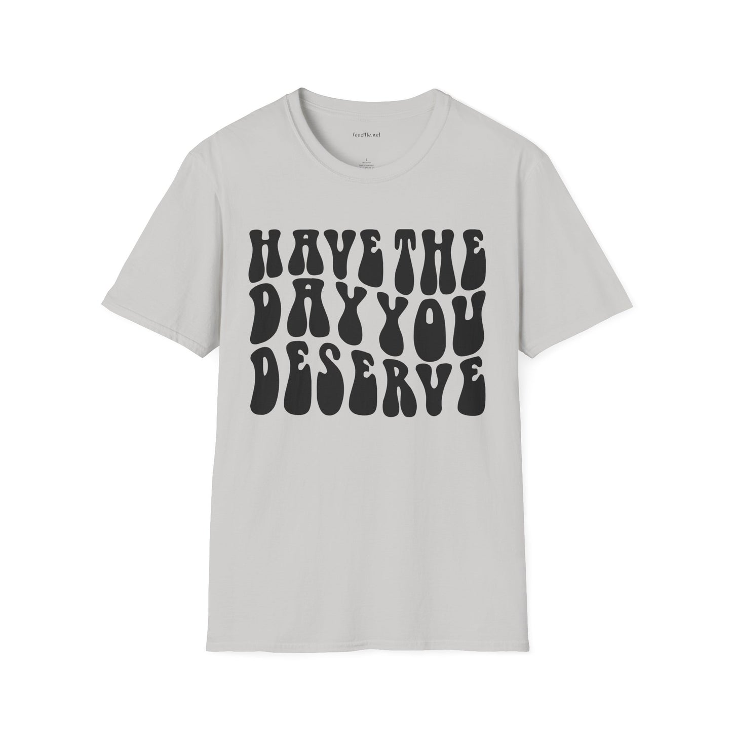 Have The Day You Deserve Unisex Softstyle T-Shirt 100% Cotton