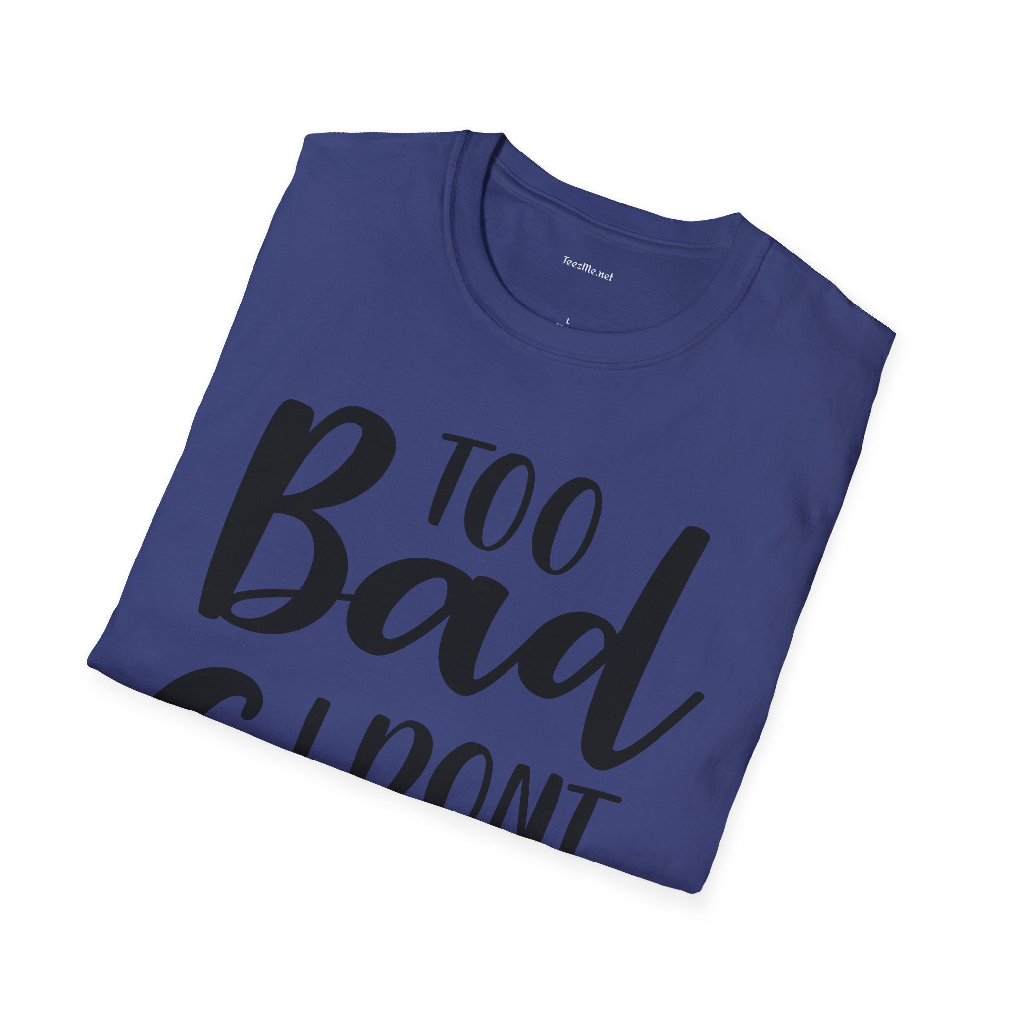 Too bad I don't Care Unisex Softstyle T-Shirt 100% Cotton Graphic
