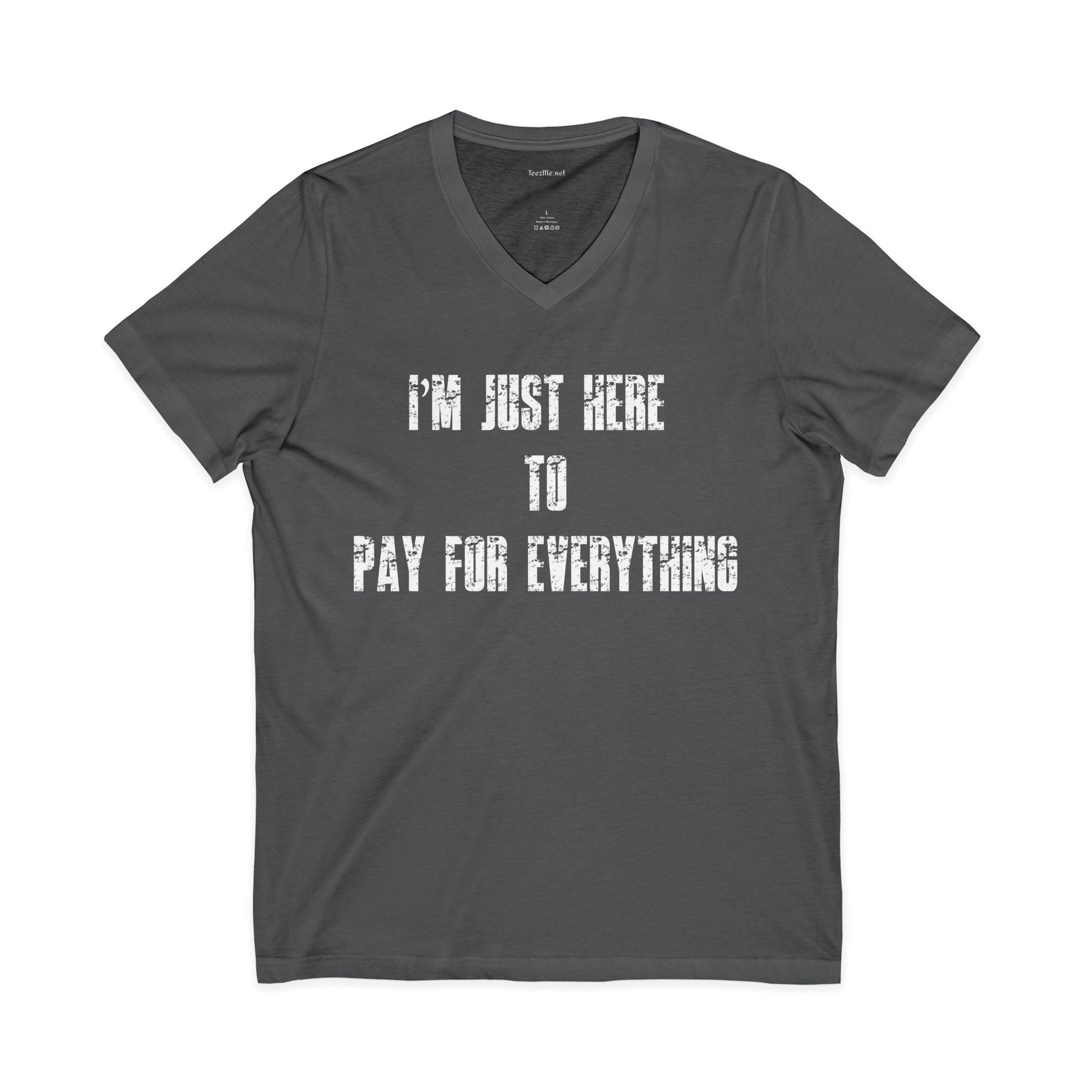 V-Neck Tee — "I'M JUST HERE TO PAY FOR EVERYTHING"  Funny Sarcastic Statement Shirt