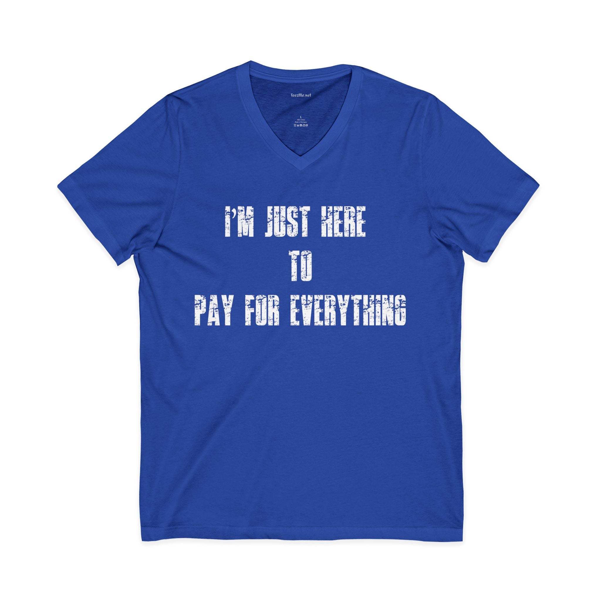 V-Neck Tee — "I'M JUST HERE TO PAY FOR EVERYTHING"  Funny Sarcastic Statement Shirt