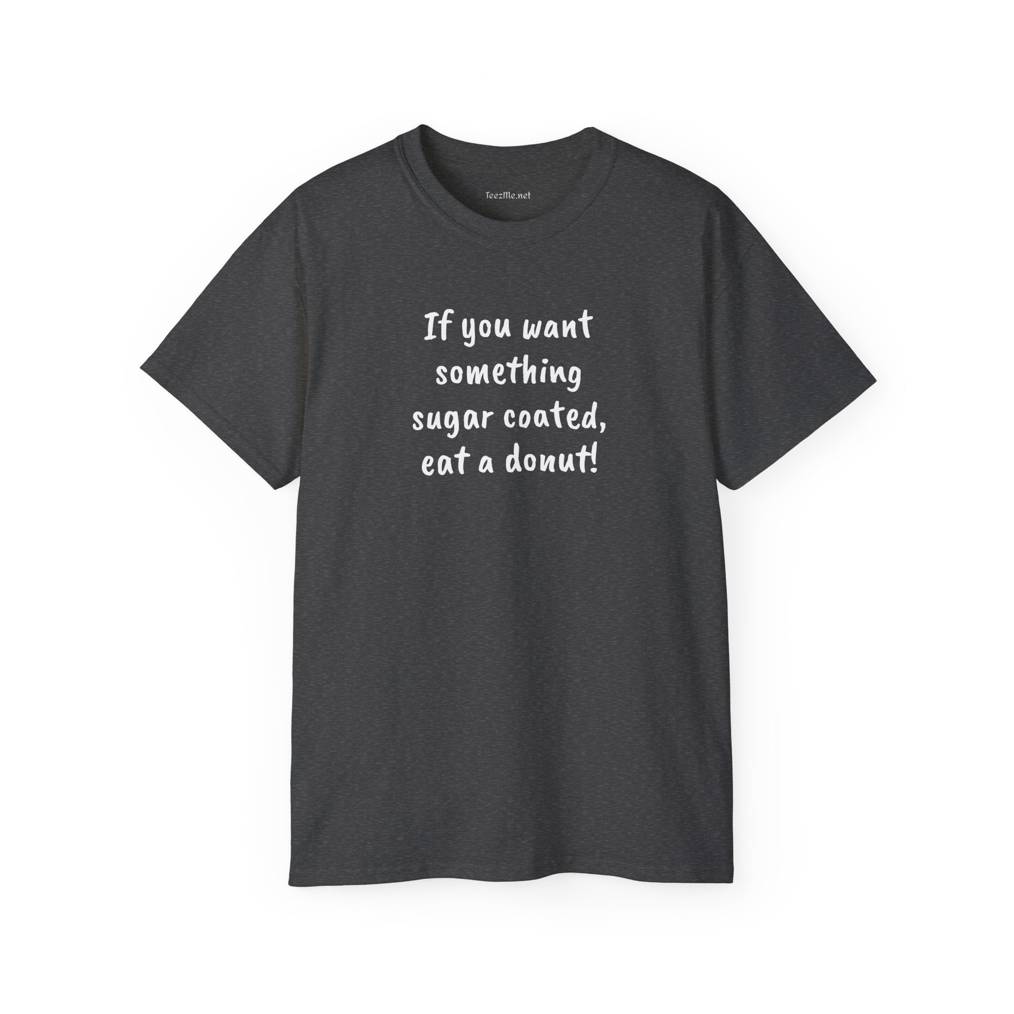 If you want something sugar coated -  Unisex Ultra Cotton Tee 100% Cotton Graphic