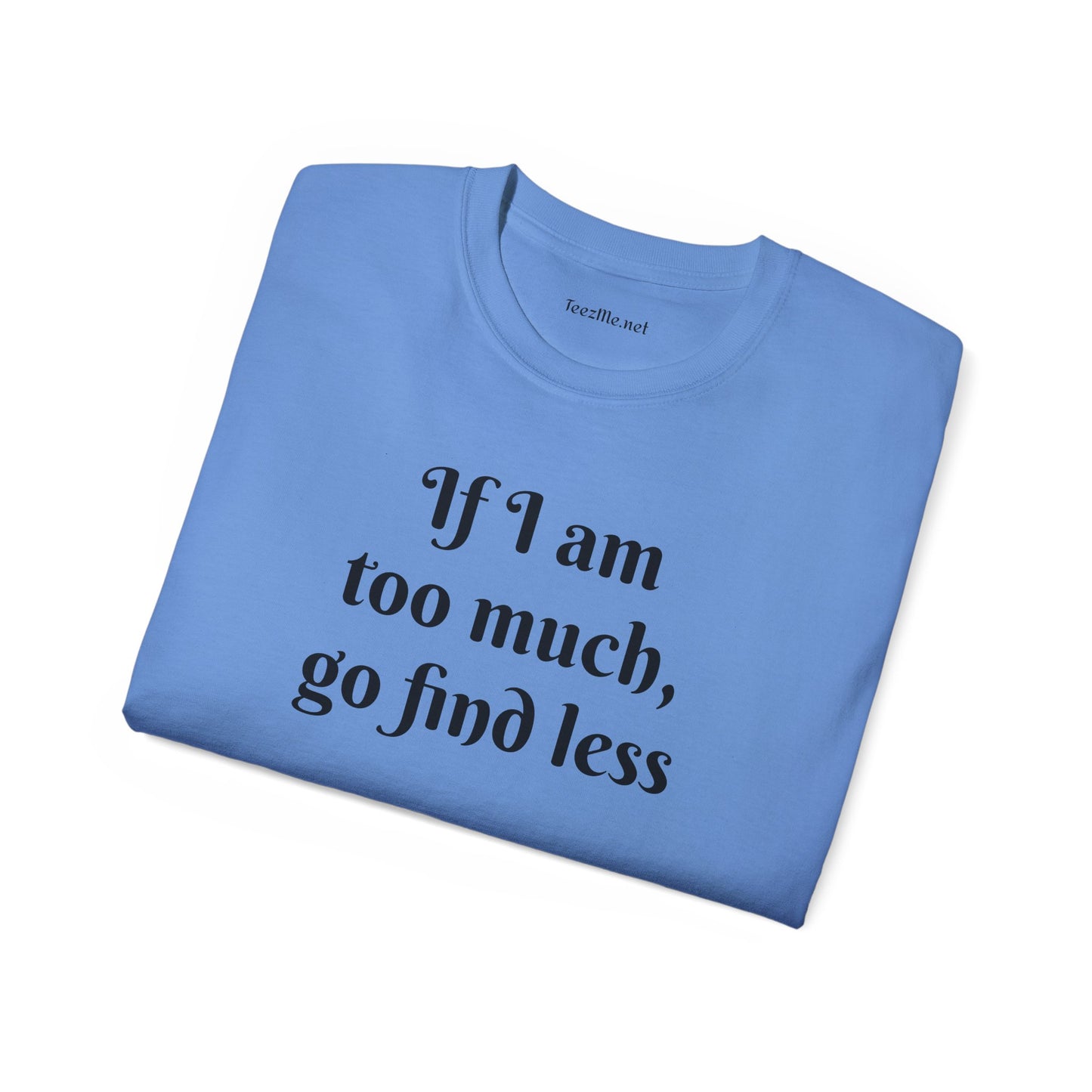 If I am too much - Unisex Ultra Cotton Tee