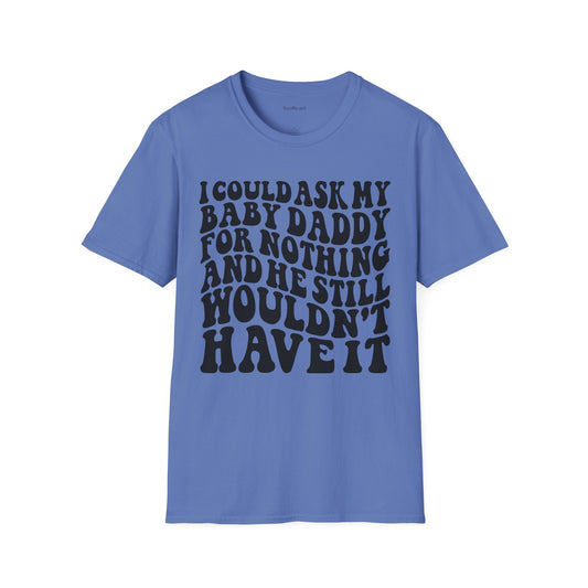 I could ask my baby daddy for nothing Unisex Soft Style T-Shirt 100% Cotton Graphic