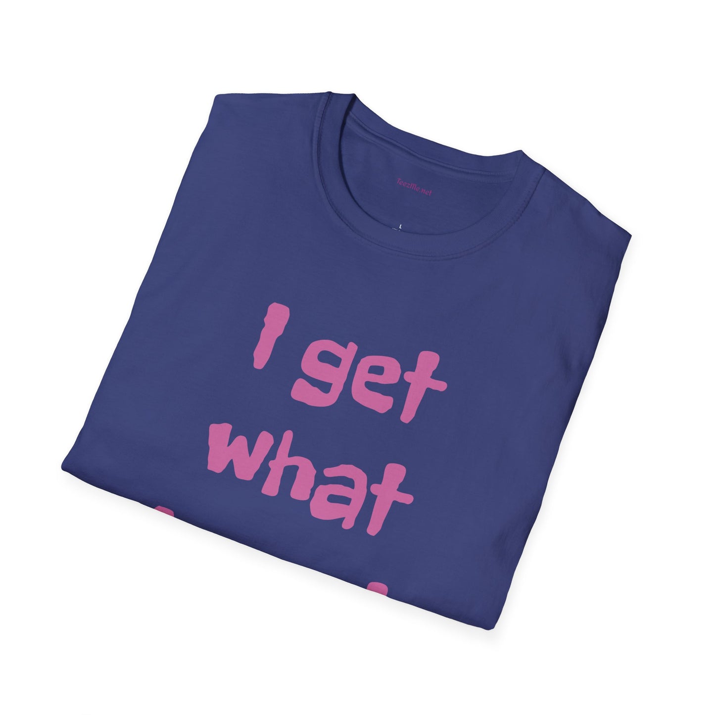 I get what I want - Unisex Softstyle T-Shirt 100% Cotton Graphic