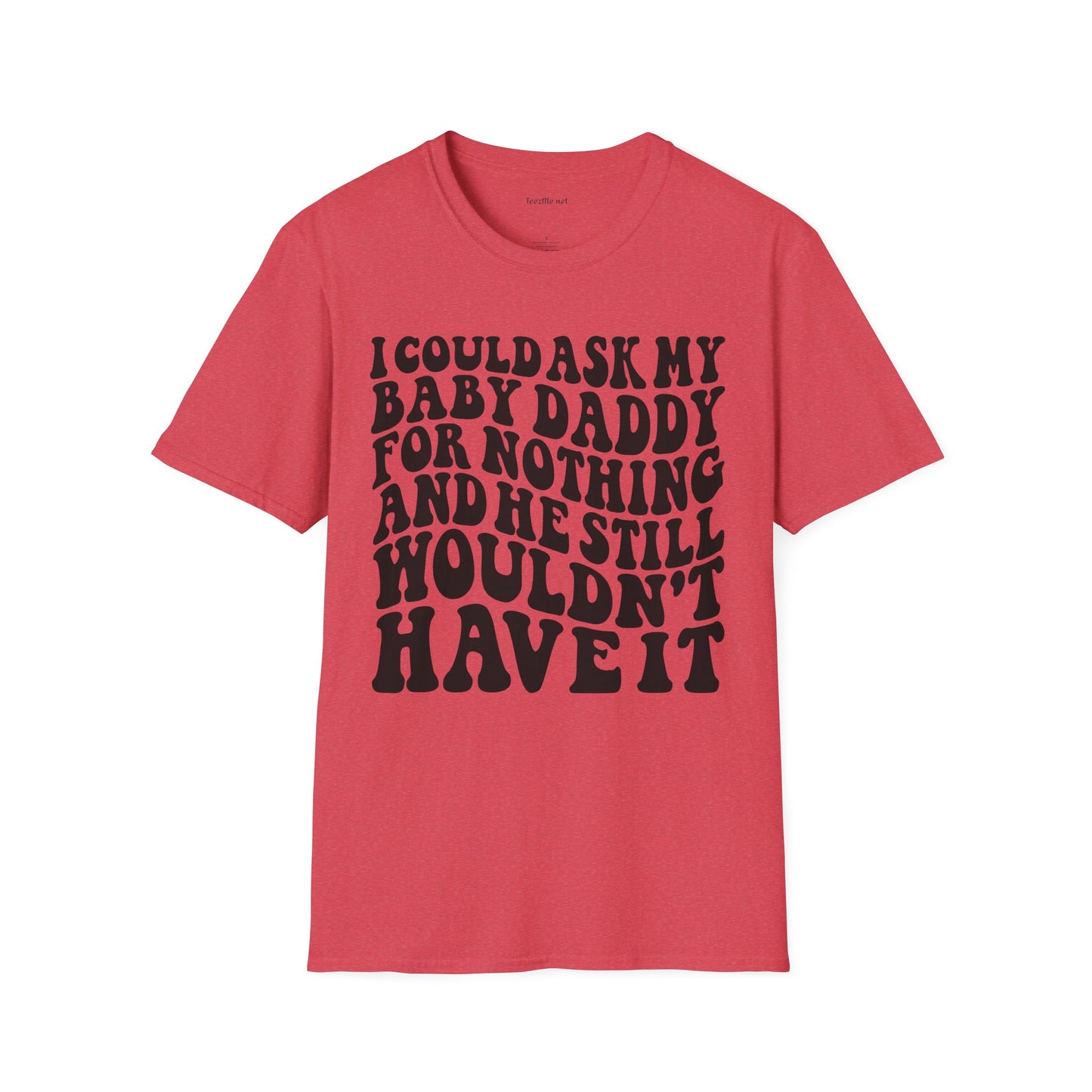 I could ask my baby daddy for nothing Unisex Soft Style T-Shirt 100% Cotton Graphic