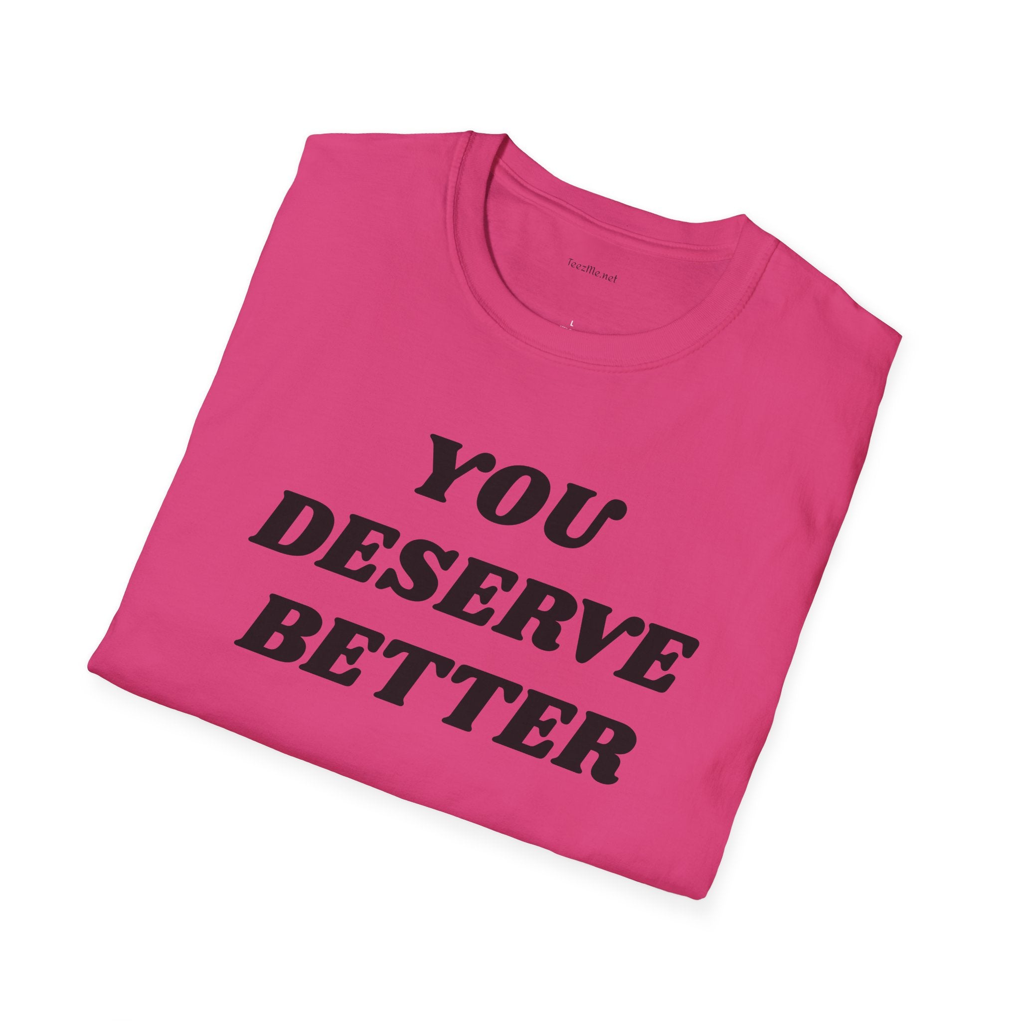 YOU DESERVE BETTER  - Unisex Softstyle T-Shirt 100% Cotton Graphic