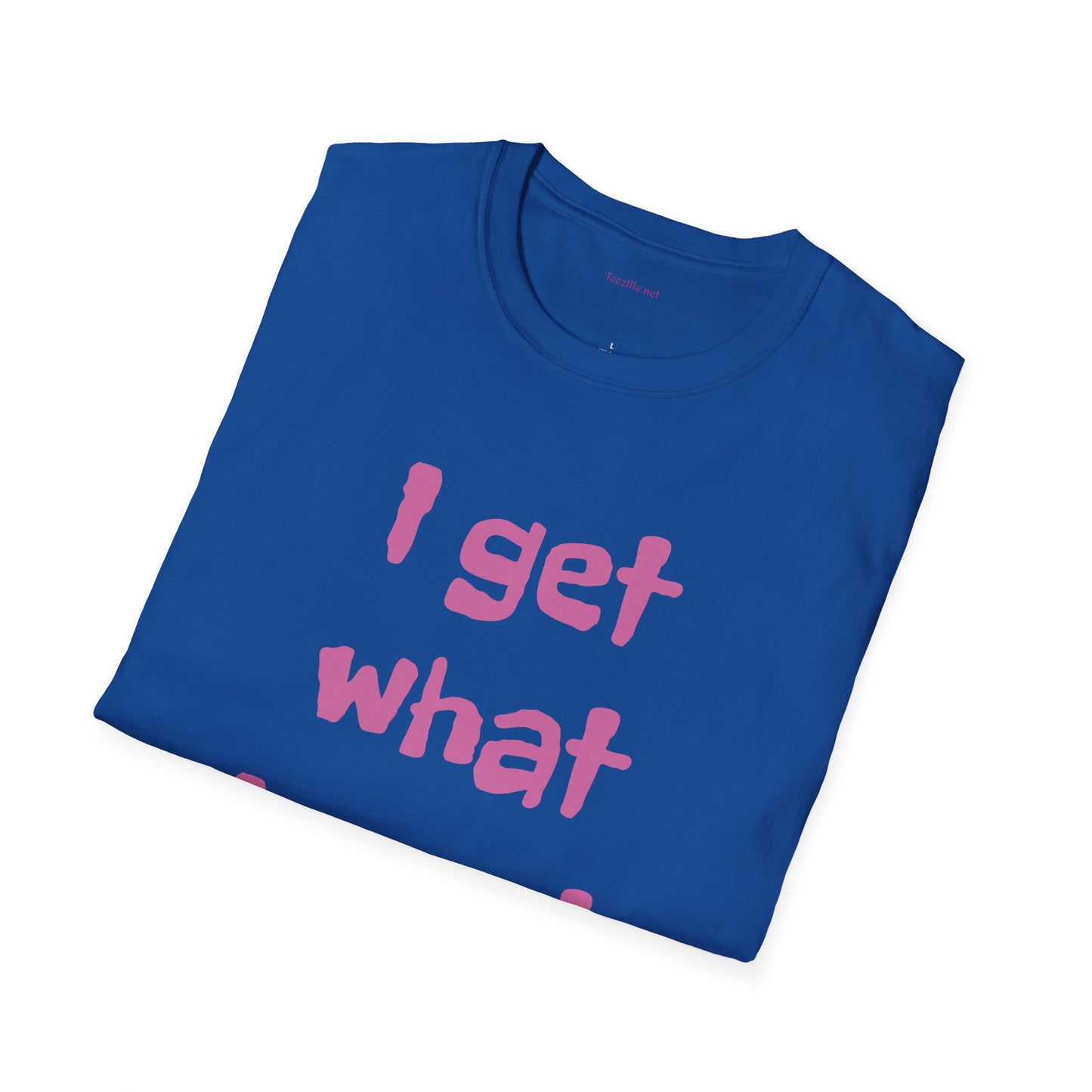 I get what I want - Unisex Softstyle T-Shirt 100% Cotton Graphic