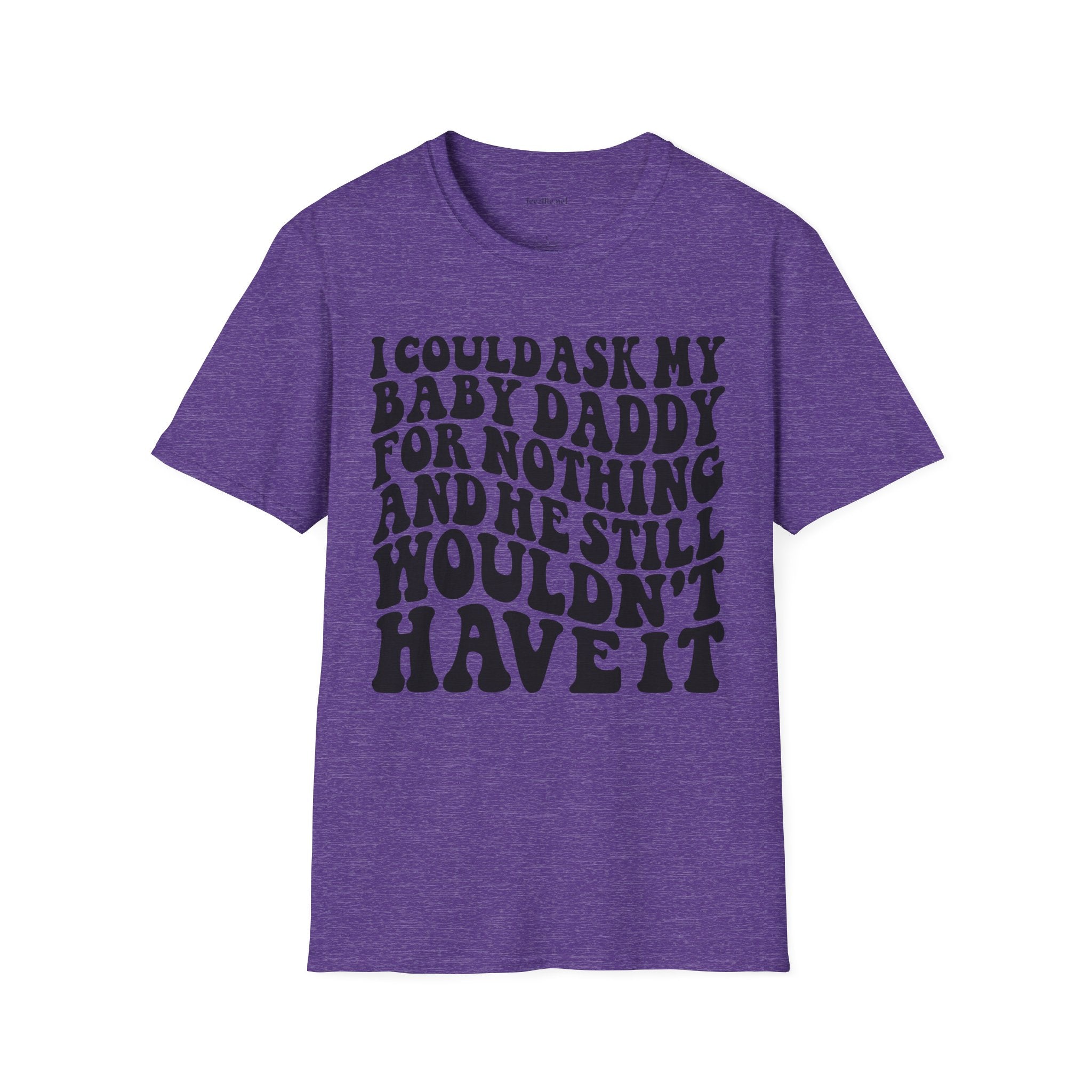 I could ask my baby daddy for nothing Unisex Soft Style T-Shirt 100% Cotton Graphic